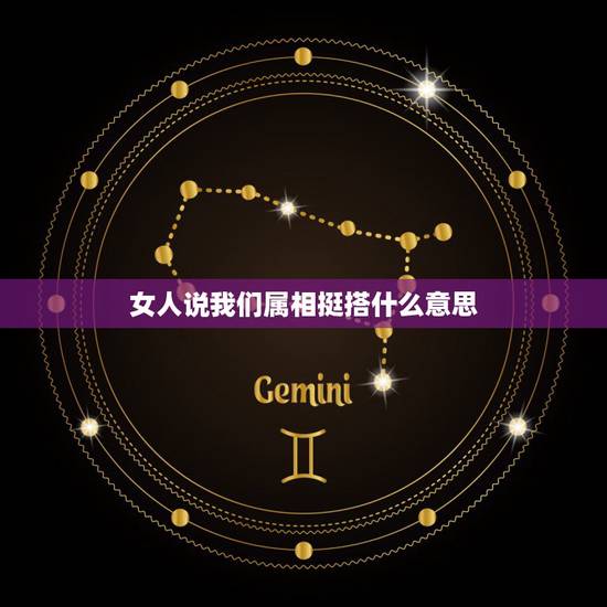 女人说我们属相挺搭什么意思,女人说这几句话什么意思? 女人说我们属相挺搭什么意思,女人说这几句话什么意思?