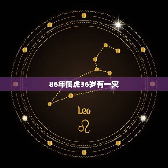 86年属虎36岁有一灾,86年属虎是什么命 86年属虎36岁有一灾,86年属虎是什么命