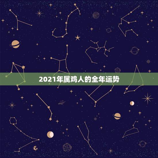 2021年属鸡人的全年运势,2021年属鸡人的全年运势怎么样? 2021年属鸡人的全年运势,2021年属鸡人的全年运势怎么样?