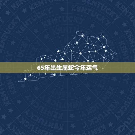65年出生属蛇今年运气，65年蛇男2022 年婚姻