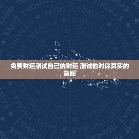 免费财运测试自己的财运 测试他对你真实的意图