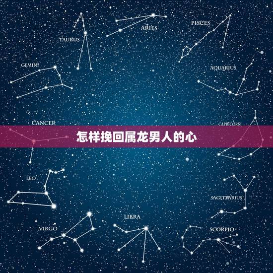 怎样挽回属龙男人的心，怎样挽回男人的心
