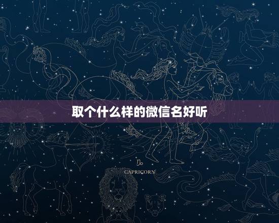 取个什么样的微信名好听，微信取什么名字比较好听