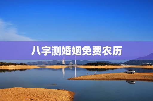 八字测婚姻免费农历,免费生辰八字算婚姻 八字测婚姻免费农历,免费生辰八字算婚姻