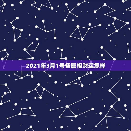2021年3月1号各属相财运怎样,2021年生肖运势属马 2021年3月1号各属相财运怎样,2021年生肖运势属马