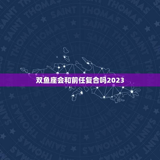 双鱼座会和前任复合吗2023,双鱼男分手后多久会想复合 双鱼座会和前任复合吗2023,双鱼男分手后多久会想复合