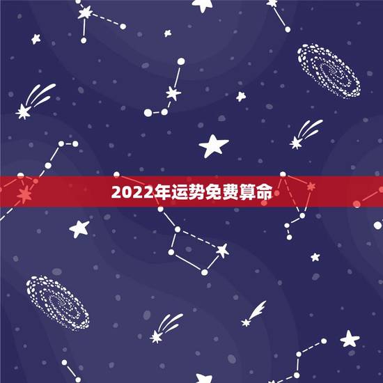 2022年运势免费算命，算命2022年运势