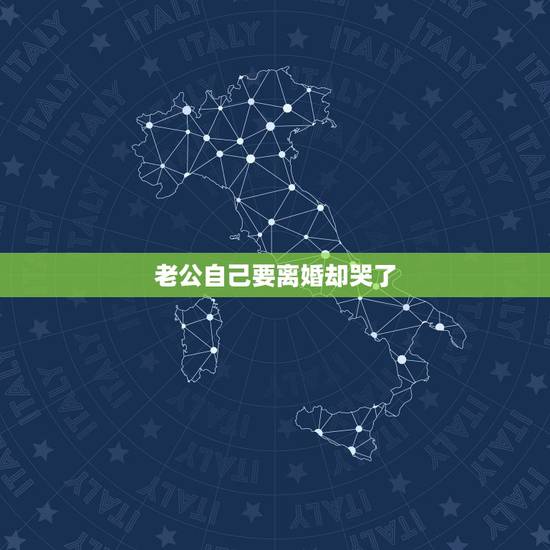 老公自己要离婚却哭了,我要离婚,老公哭得很伤心求我不要离婚 老公自己要离婚却哭了,我要离婚,老公哭得很伤心求我不要离婚