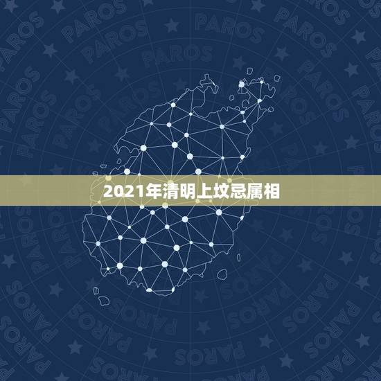 2021年清明上坟忌属相，2021年是什么生肖年