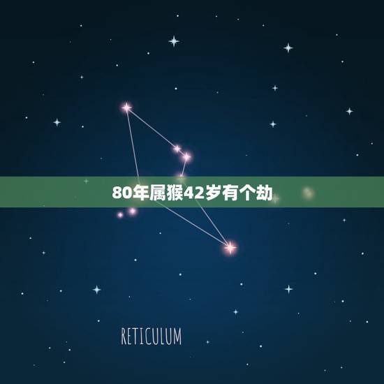 80年属猴42岁有个劫，80年属猴的是什么命