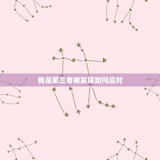 我是第三者被发现如何应对，原本幸福的家庭被第三者破坏，该如何正确应对？
