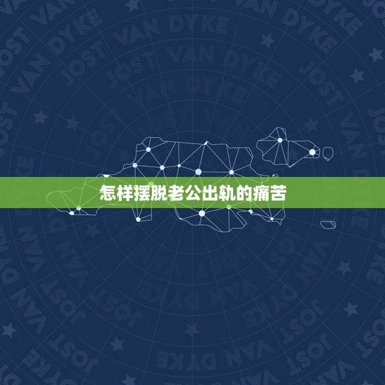 怎样摆脱老公出轨的痛苦，出轨后我很后悔，怎样帮老公走出阴影
