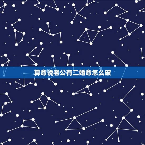 算命说老公有二婚命怎么破,算卦的说我老公命中带二婚现象怎么办? 算命说老公有二婚命怎么破,算卦的说我老公命中带二婚现象怎么办?
