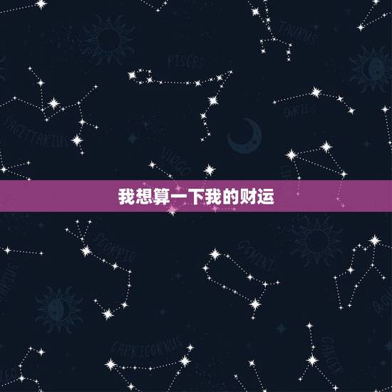 我想算一下我的财运，2022 财运测算