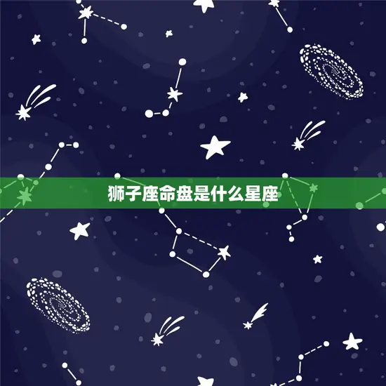 狮子座命盘是什么星座 狮子座命盘是什么星座
