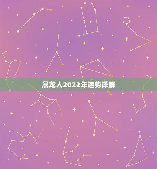 属龙人2022年运势详解，2021年生肖龙的全年运势