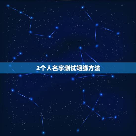 2个人名字测试姻缘方法,怎么测两个人的缘分 2个人名字测试姻缘方法,怎么测两个人的缘分