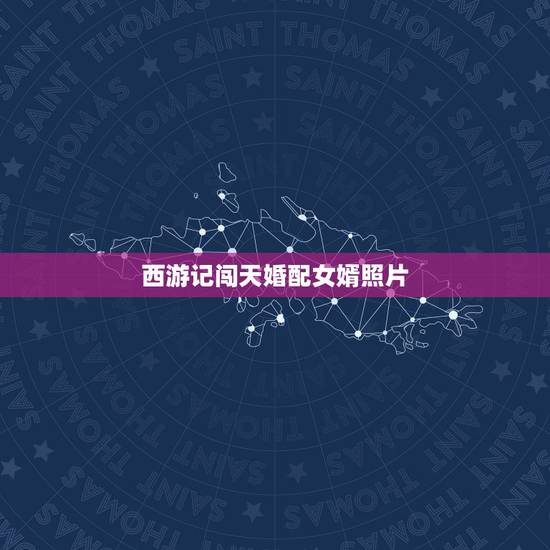 西游记闯天婚配女婿照片,《西游记》中猪八戒算不算一个合格的上门女婿呢? 西游记闯天婚配女婿照片,《西游记》中猪八戒算不算一个合格的上门女婿呢?