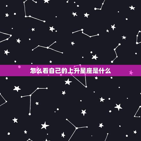 怎么看自己的上升星座是什么,什么是上升星座啊?怎样知道自己的上升星座是 怎么看自己的上升星座是什么,什么是上升星座啊?怎样知道自己的上升星座是