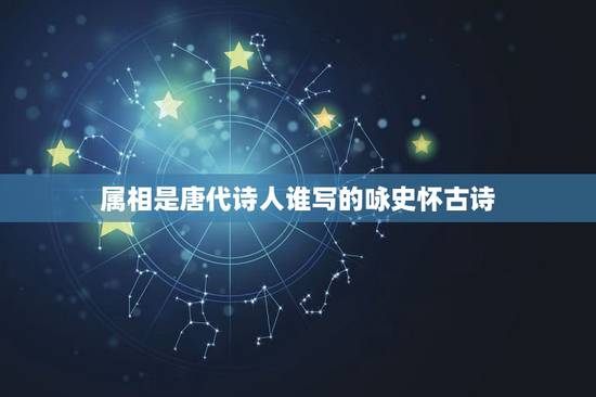属相是唐代诗人谁写的咏史怀古诗,杜甫写的属相写的是谁 属相是唐代诗人谁写的咏史怀古诗,杜甫写的属相写的是谁
