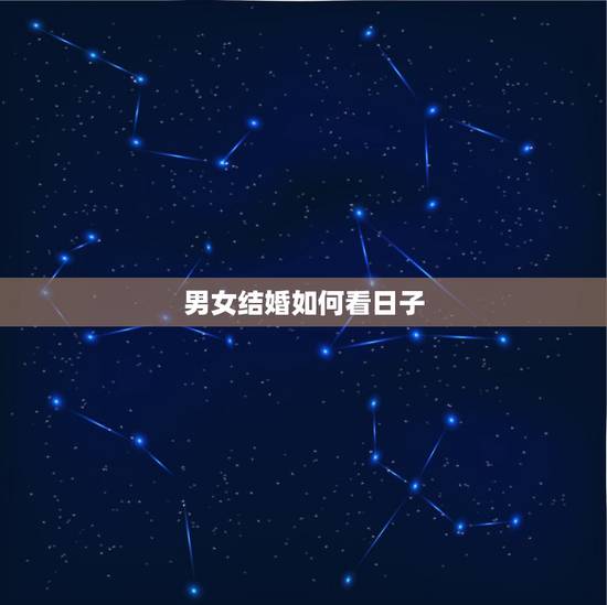 男女结婚如何看日子,结婚如何看日子 男女结婚如何看日子,结婚如何看日子