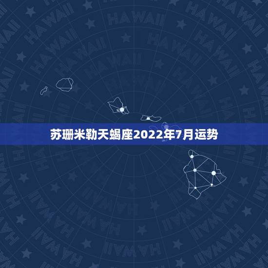 苏珊米勒天蝎座2022年7月运势，苏珊米勒2018年天蝎座运势完整版