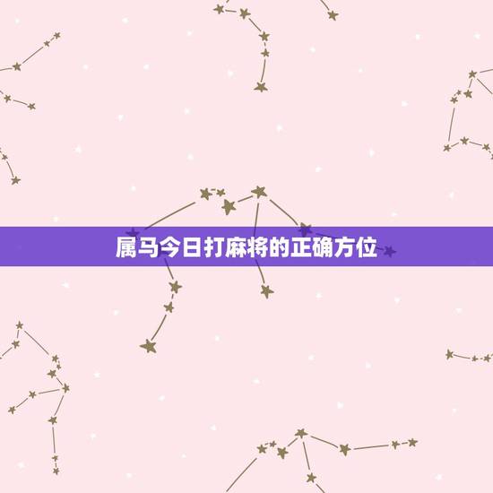 属马今日打麻将的正确方位，2o  属马麻将赢钱方位