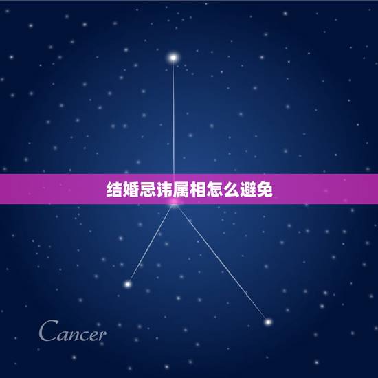 结婚忌讳属相怎么避免,接亲属相回避规则 结婚忌讳属相怎么避免,接亲属相回避规则