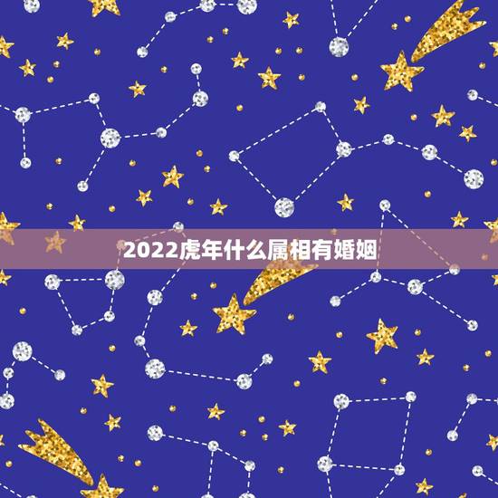 2022虎年什么属相有婚姻，2022年适合结婚的生肖有哪些