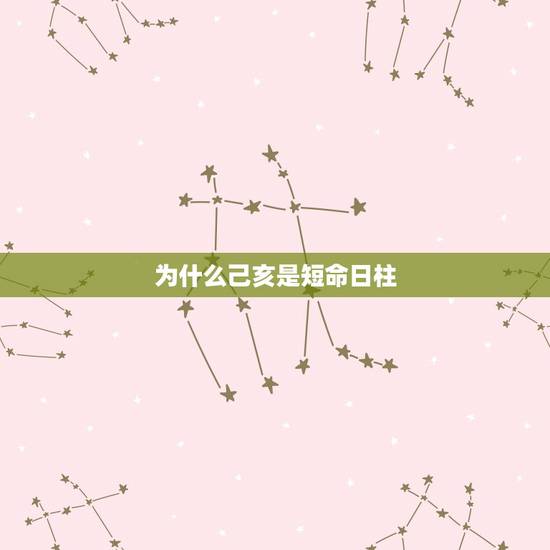 为什么己亥是短命日柱，己亥财官双美的女人