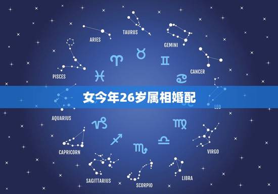 女今年26岁属相婚配,26岁属蛇和什么属相最配 女今年26岁属相婚配,26岁属蛇和什么属相最配