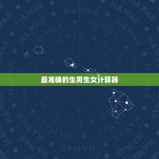 最准确的生男生女计算器，生男生女计算器和清宫图哪个更准