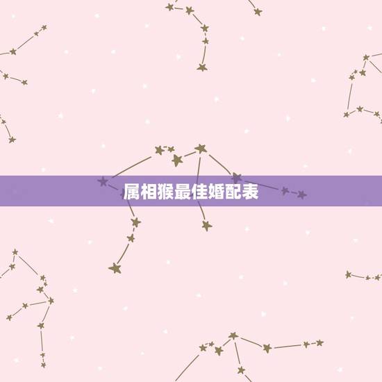 属相猴最佳婚配表，属猴的生肖婚配表 属猴的和什么属相最配？