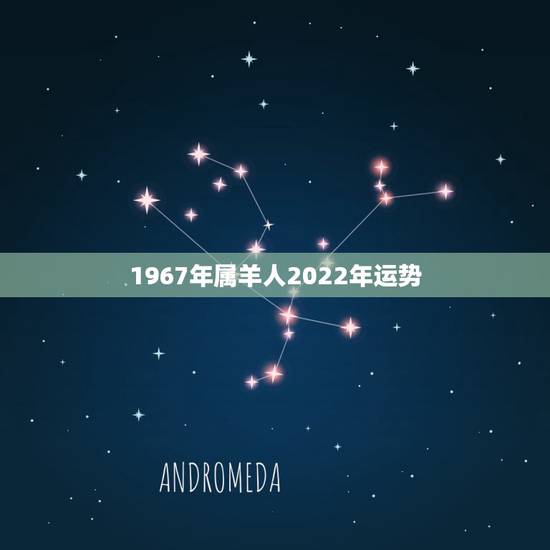 1967年属羊人2022年运势,1967年出生的男人在2023年运程怎 1967年属羊人2022年运势,1967年出生的男人在2023年运程怎
