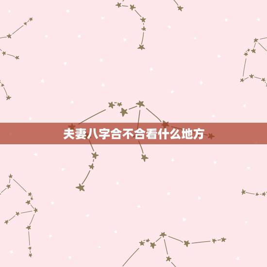 夫妻八字合不合看什么地方，夫妻在一起相克的征兆