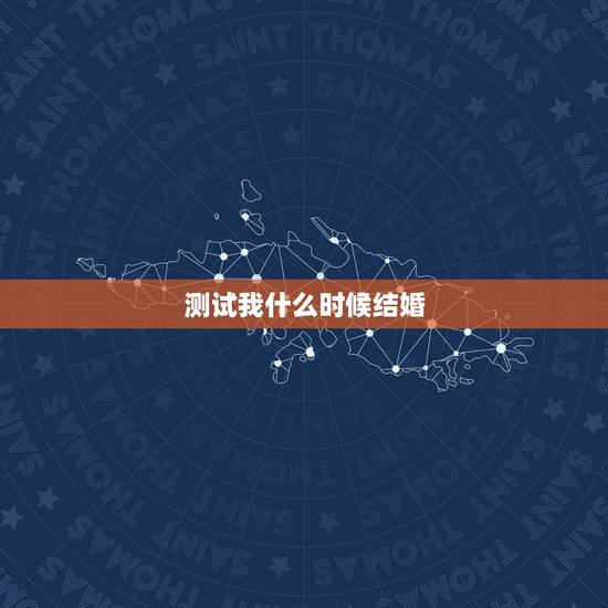 测试我什么时候结婚,我什么时候结婚 测试我什么时候结婚,我什么时候结婚