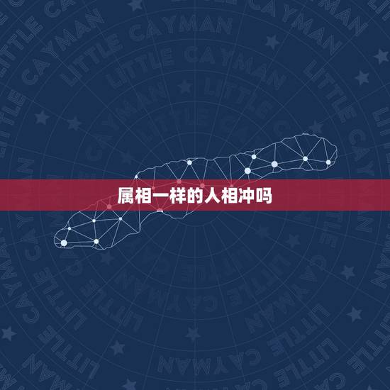 属相一样的人相冲吗,属相相同的俩人在一起就会相克吗? 属相一样的人相冲吗,属相相同的俩人在一起就会相克吗?