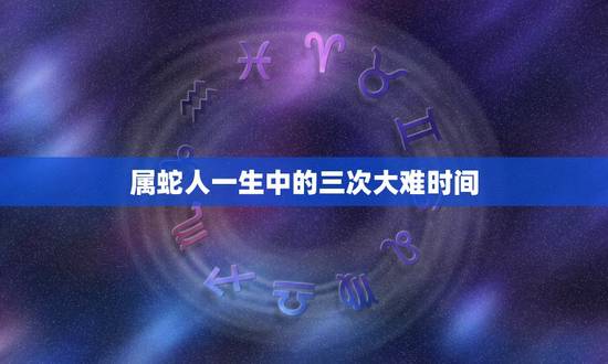 属蛇人一生中的三次大难时间,千万别娶属蛇的女人 属蛇人一生中的三次大难时间,千万别娶属蛇的女人