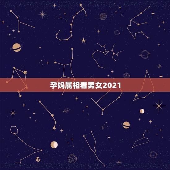 孕妈属相看男女2021,2021年最吉利的四大属相 孕妈属相看男女2021,2021年最吉利的四大属相