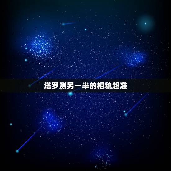 塔罗测另一半的相貌超准,塔罗占卜另一半颜值 塔罗测另一半的相貌超准,塔罗占卜另一半颜值