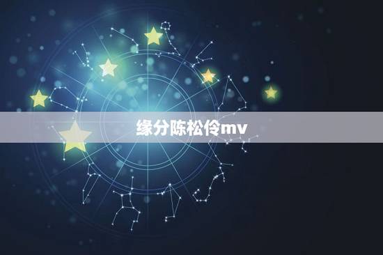 缘分陈松伶mv,缘分 五月唱的MV男主角是谁 缘分陈松伶mv,缘分 五月唱的MV男主角是谁