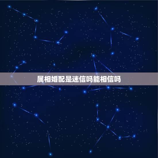 属相婚配是迷信吗能相信吗,五行属相婚配能信吗?我和女朋友属相不配所以担 属相婚配是迷信吗能相信吗,五行属相婚配能信吗?我和女朋友属相不配所以担