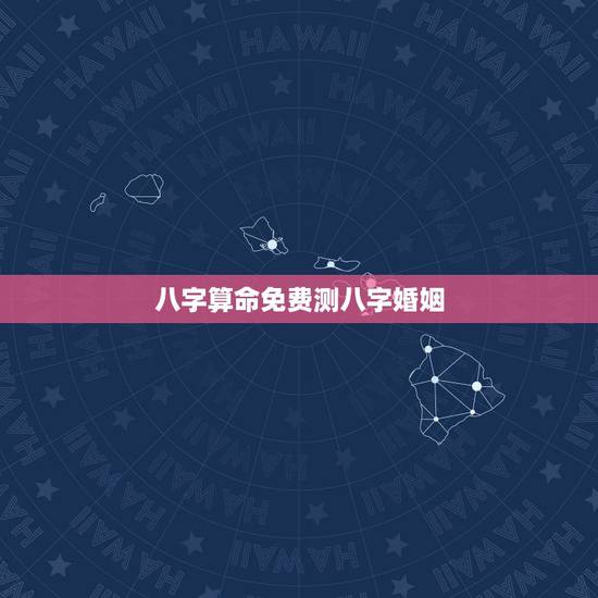 八字算命免费测八字婚姻，周易算命生辰八字合婚，免费测八字合婚的，免费八