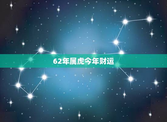 62年属虎今年财运,1962年属虎人2021年运势运程 62年属虎今年财运,1962年属虎人2021年运势运程