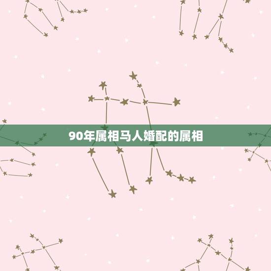 90年属相马人婚配的属相，90年男马能和什么属相女相配