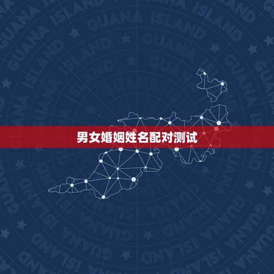 男女婚姻姓名配对测试,姓名配对测试 男女婚姻姓名配对测试,姓名配对测试