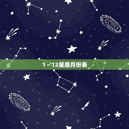 1~12星座月份表,十二星座准确月份表是什么 1~12星座月份表,十二星座准确月份表是什么