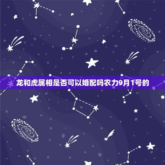龙和虎属相是否可以婚配吗农力9月1号的,龙可以婚配什么属相? 龙和虎属相是否可以婚配吗农力9月1号的,龙可以婚配什么属相?