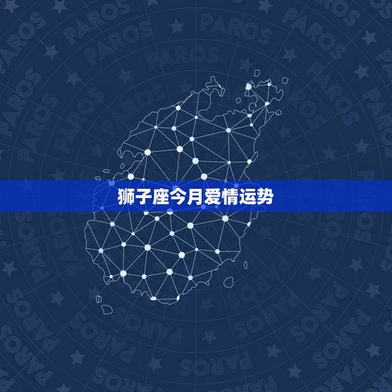 狮子座今月爱情运势，狮子座今日运势