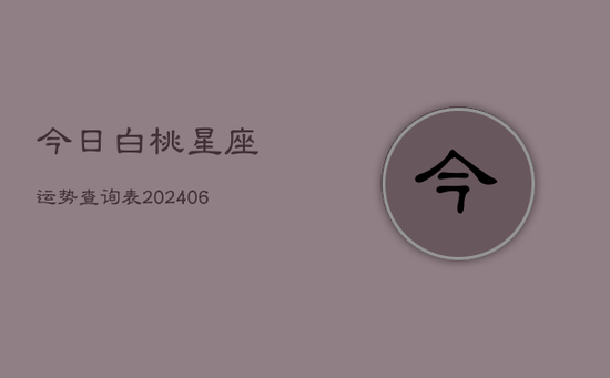 今日白桃星座运势查询表(20240605)